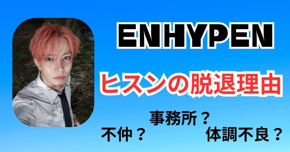ENHYPEN(エンハイフン)ヒスンの脱退理由は不仲？事務所絡み？ソロ転向の真相とは