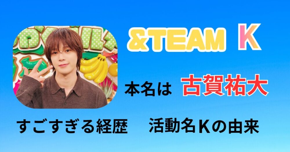 ＆TEAM・Kの本名、古賀祐大の過去の経歴がすごい！活動名Kの由来も解説！