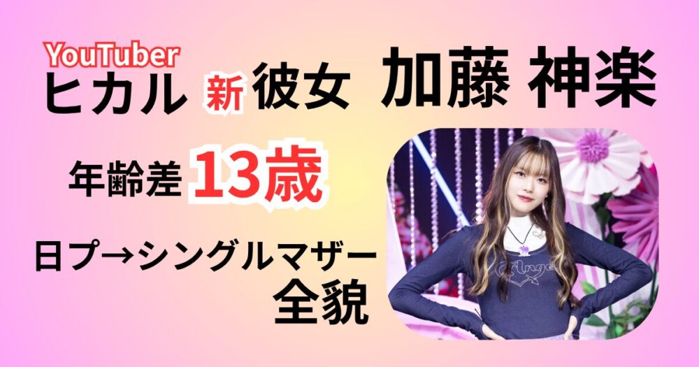 【ヒカル最新彼女】加藤神楽は年齢差13歳！日プから出産・離婚までの全貌