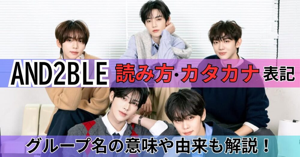 AND2BLEの読み方・カタカナは？元ZB1ら5人の新グループ！意味や由来も調査！
