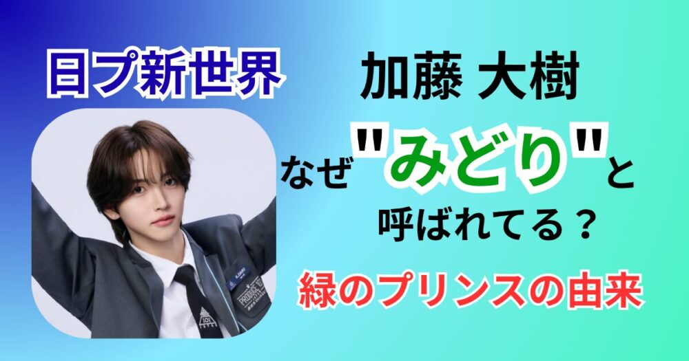 日プ加藤大樹はなぜ"みどり"呼び？MA1との関係や緑のプリンスの由来を解説
