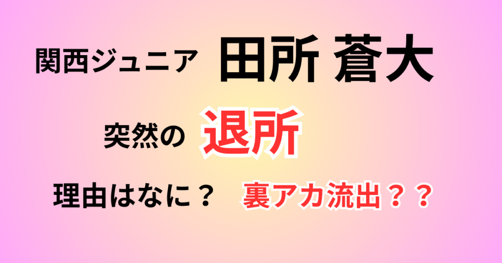 田所蒼大の退所理由はなぜ？流出の噂と突然のプロフィール削除の真相を調査